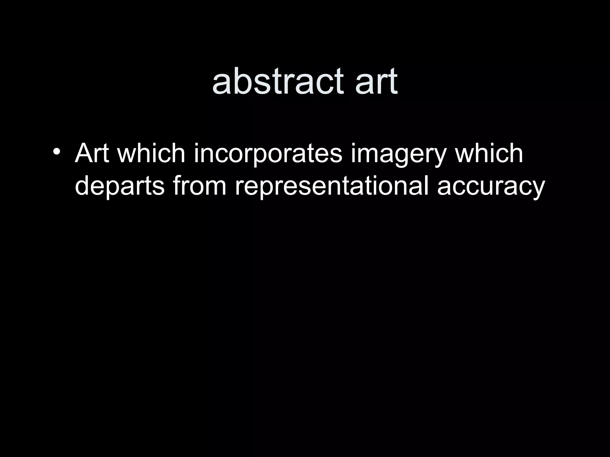 abstract art
• Art which incorporates imagery which
departs from representational accuracy
 