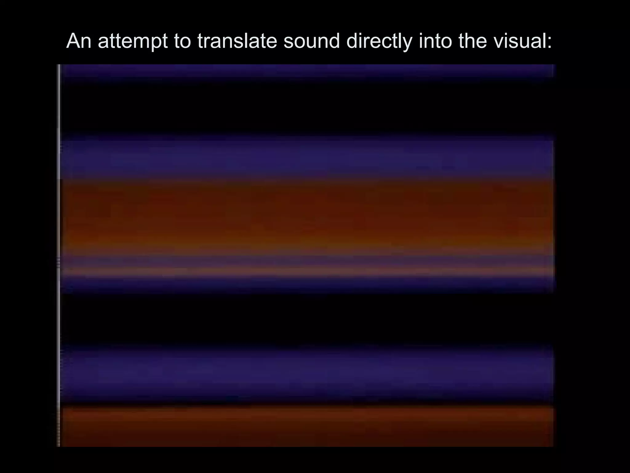 An attempt to translate sound directly into the visual:
 