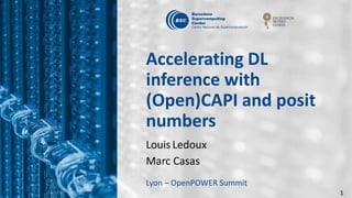 1
Accelerating DL
inference with
(Open)CAPI and posit
numbers
Louis Ledoux
Marc Casas
Lyon – OpenPOWER Summit
 