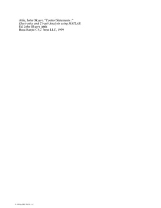 Attia, John Okyere. “Control Statements .”
Electronics and Circuit Analysis using MATLAB.
Ed. John Okyere Attia
Boca Raton: CRC Press LLC, 1999
© 1999 by CRC PRESS LLC
 