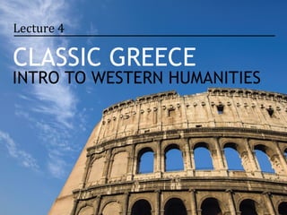 Lecture 4

CLASSIC GREECE
INTRO TO WESTERN HUMANITIES
 