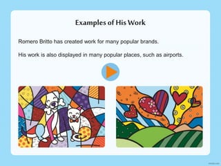 Examplesof His Work
Romero Britto has created work for many popular brands.
His work is also displayed in many popular places, such as airports.
 