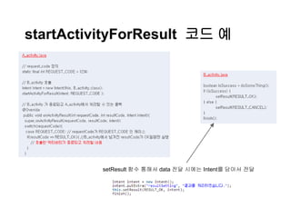 startActivityForResult 코드 예
setResult 함수 통해서 data 전달 시에는 Intent를 담아서 전달
 