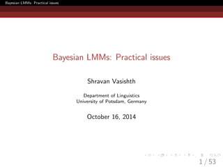 Bayesian LMMs: Practical issues
Bayesian LMMs: Practical issues
Shravan Vasishth
Department of Linguistics
University of Potsdam, Germany
October 16, 2014
1 / 53
 