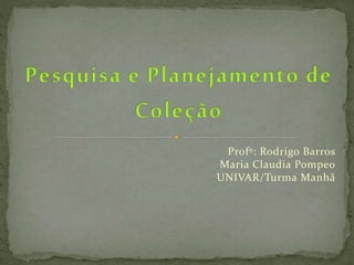 Profº: Rodrigo Barros
Maria Claudia Pompeo
UNIVAR/Turma Manhã
 