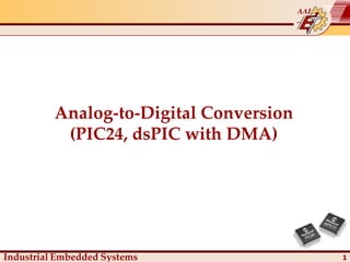 1
Analog-to-Digital Conversion
(PIC24, dsPIC with DMA)
Industrial Embedded Systems
 