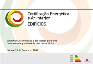 WORKSHOP: Inovação e eco-design para uma
mais elevada qualidade de vida nos edifícios

Lisboa, 23 de Setembro 2009
 