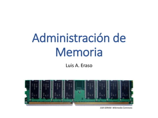Administración de Memoria 
Luis A. Eraso 
1GB SDRAM. WikimediaCommons  