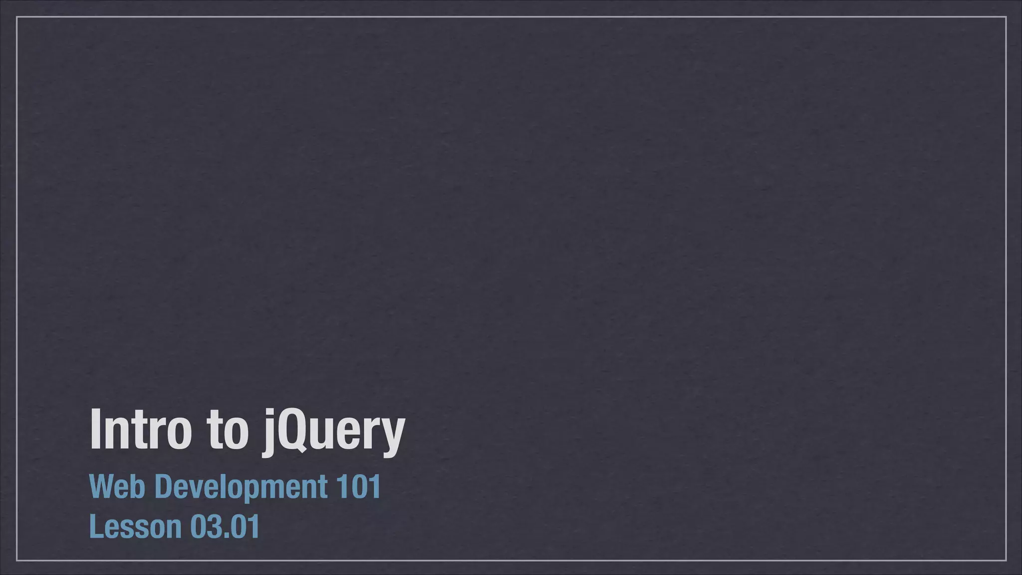 Intro to jQuery
Web Development 101
Lesson 03.01

 