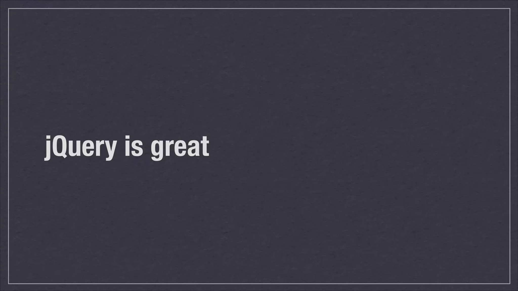 jQuery is great

 
