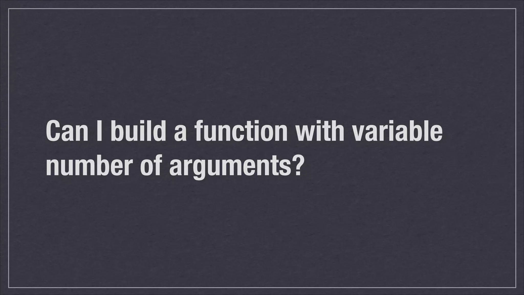 Can I build a function with variable
number of arguments?

 