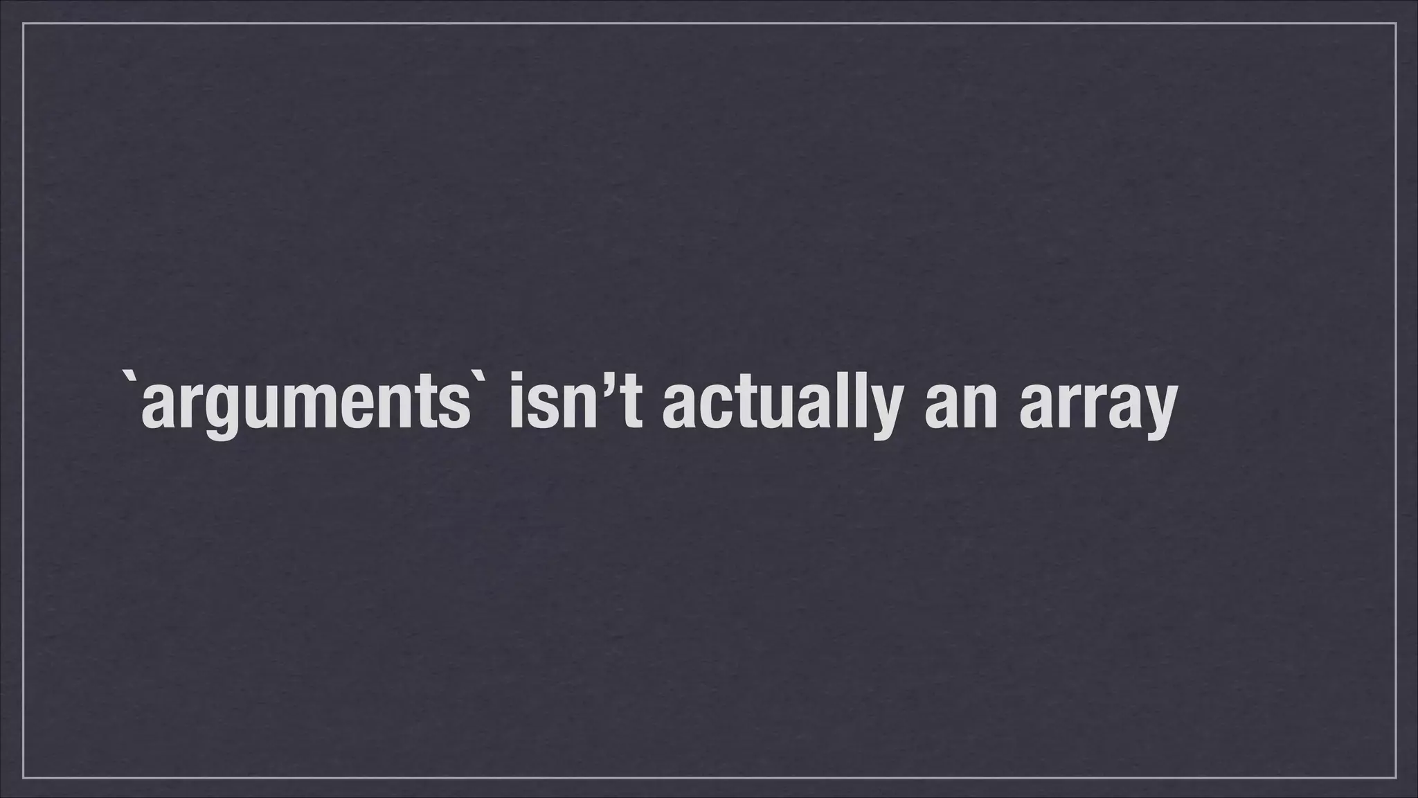 `arguments` isn’t actually an array

 