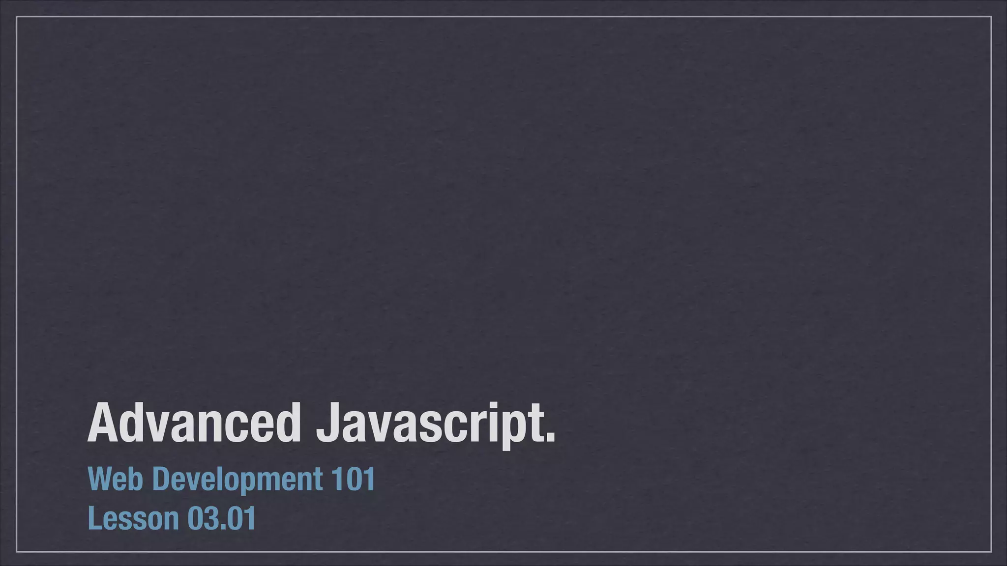 Advanced Javascript.
Web Development 101
Lesson 03.01

 