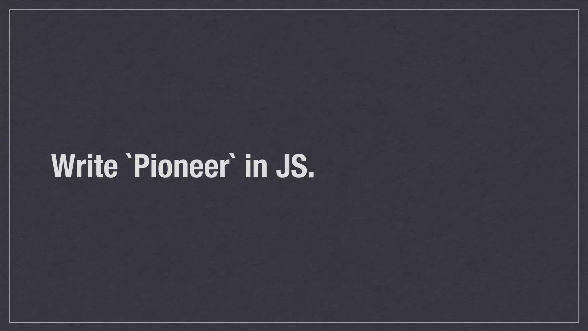 Write `Pioneer` in JS.

 