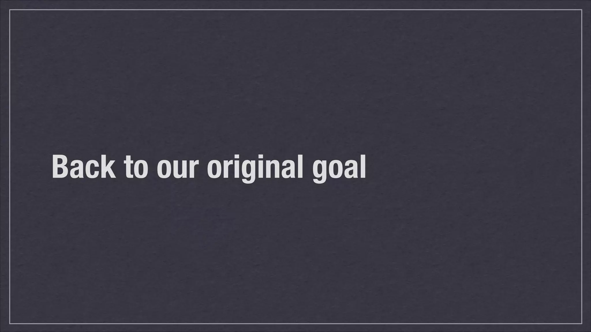 Back to our original goal

 