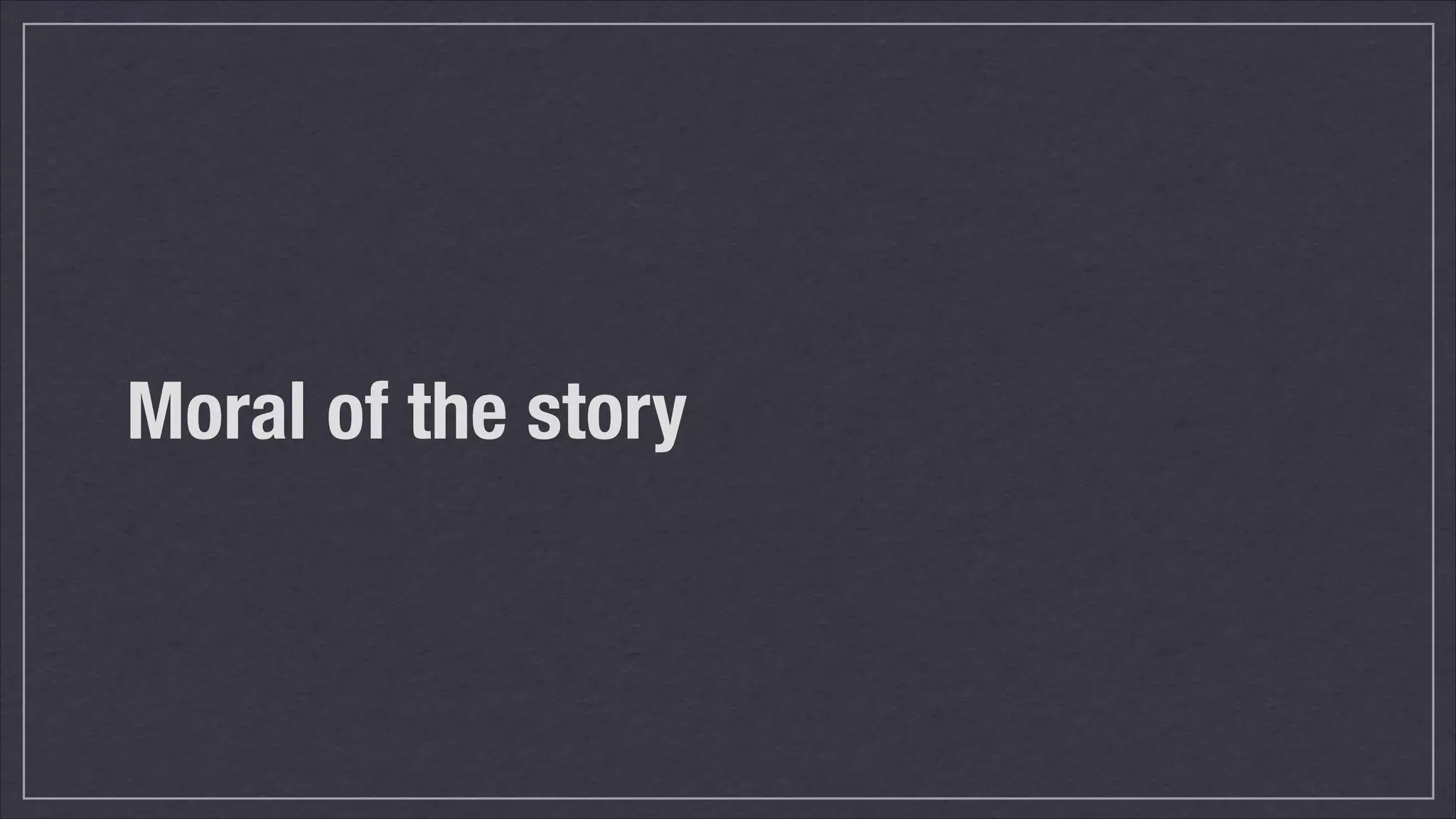 Moral of the story

 