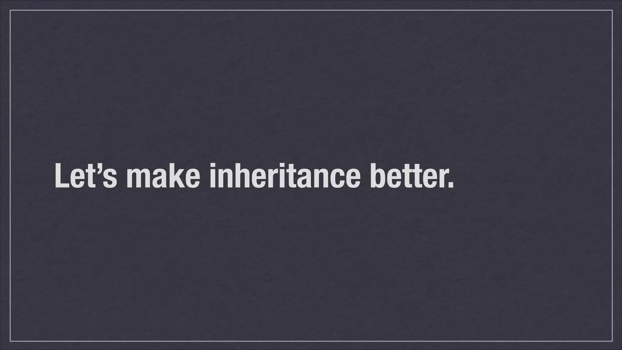 Let’s make inheritance better.

 