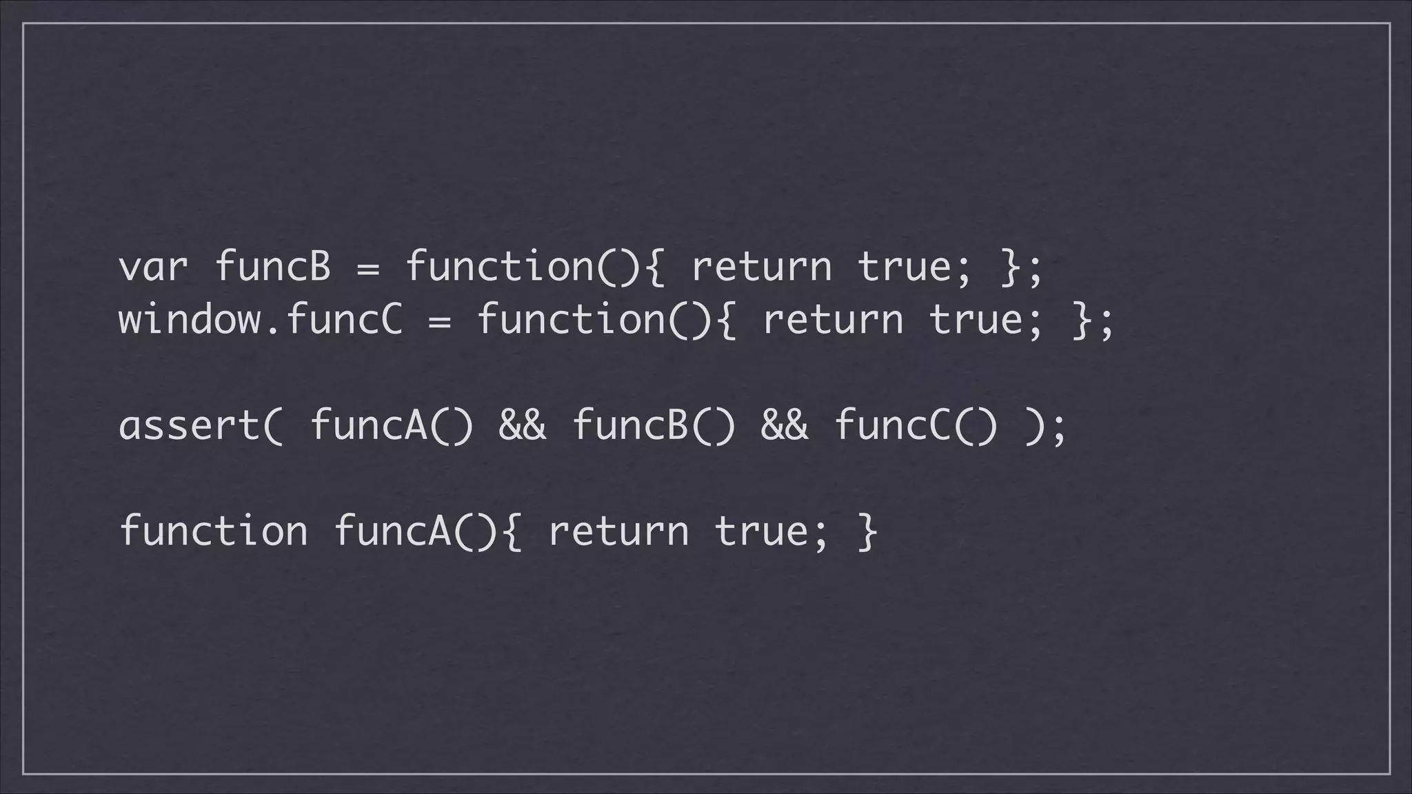 var funcB = function(){ return true; };	
window.funcC = function(){ return true; };
!

assert( funcA() && funcB() && funcC() );
!

function funcA(){ return true; }

 
