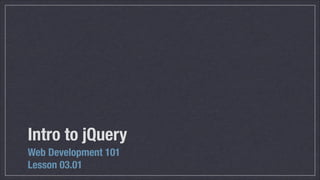 Intro to jQuery
Web Development 101
Lesson 03.01

 