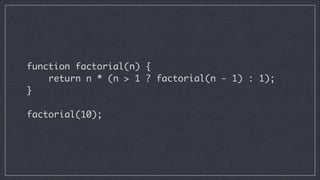 function factorial(n) {	
return n * (n > 1 ? factorial(n - 1) : 1);	
}	
!

factorial(10);

 