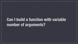 Can I build a function with variable
number of arguments?

 