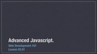 Advanced Javascript.
Web Development 101
Lesson 03.01

 