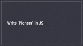 Write `Pioneer` in JS.

 