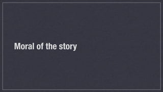 Moral of the story

 