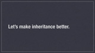 Let’s make inheritance better.

 