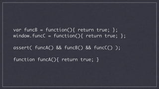 var funcB = function(){ return true; };	
window.funcC = function(){ return true; };
!

assert( funcA() && funcB() && funcC() );
!

function funcA(){ return true; }

 