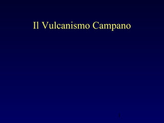 1
Il Vulcanismo Campano
 
