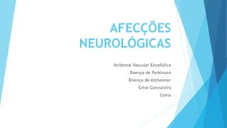 AFECÇÕES
NEUROLÓGICAS
Acidente Vascular Encefálico
Doença de Parkinson
Doença de Alzheimer
Crise Convulsiva
Coma
 