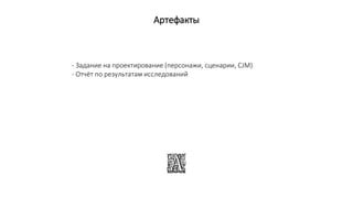 Артефакты
- Задание на проектирование (персонажи, сценарии, CJM)
- Отчёт по результатам исследований
 