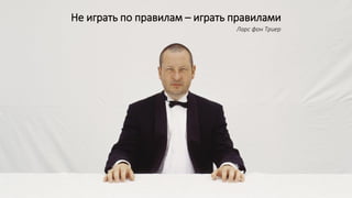 Не играть по правилам – играть правилами
Ларс фон Триер
 