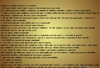 toquei o teu ombro chamei- te à atenção:
- hei! meu senhor então? hoje é gazeta, não arruma meu carro não?
você aflito puxou do trapilho, ensaboou- o no líquido de bolinhas coloridas e soltou o sorriso mais bonito...
- tenho o serviço mais completo e bem feito que a senhora ainda não viu! vou fazê- lo de imediato! depois diga de
sua justiça, enquanto vai, decerto, fazer um passeio.
- ok! ok! volto dentro de meia hora! depois verifico isso tudo que diz, mas não seja apressado, e deixe- me o
carro limpo e bem arrumado!
e, parti pensando que seria melhor não o ter encontrado!
enquanto você pensava que criatura mais irritante...
limpava- me o carro com raiva, mas deixou- o brilhante, até lhe mudou a cor de sujo encarnado, para laranja
amarelado, diz- me você que foi da cera?
mas ao voltar, fiquei encantada!
parecia que tinha comprado um carro novo, a rapaziada nem iria notar, e eu frívola ia gostar!
convidei- o para jantar, você assustou- se, mas lá o convenci com uma dose exagerada de boa vontade:
- às 20:00h na entrada do parque municipal!
e, virei- lhe as costas como quem não quer outra resposta.
mudei de roupa pois não ia sair consigo de seda e salto alto, até ia parecer mal, vesti umas jeans e uma túnica
que combinava com o ténis roto do verão passado, fui a pé, afinal, morava mesmo ao lado,
e, você chega de calça e fato, e gravata a condizer com sapato acabado de engraxar?
belo conjunto, que lindo par, agora era eu a maltrapilha que você deu boleia e comida por pena da coitadinha...
não perdi a demora, como chegou no seu carro, perguntei:
- quer dar uma voltinha? é de graça que hoje estou com fominha!
você sorriu e respondeu:
- espere aí que volto já!
nem me mexi, que figura terrível, mas você estacionou mais frente, e em 5 minutos saiu, calças de ganga, ténis
rotos, t- shirt a condizer e um blusão de cabedal, que dava para cair para o lado, chegou e disse:hagna'C03ago14hagna'C03ago14
 