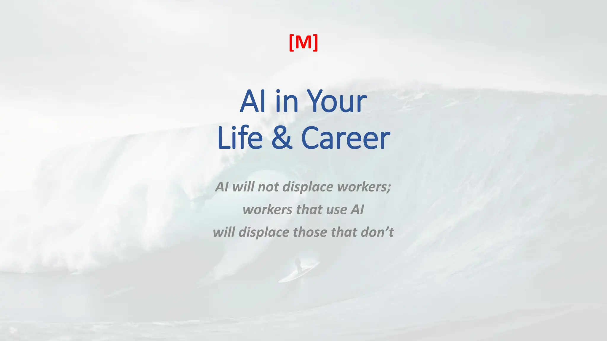 AI in Your
Life & Career
AI will not displace workers;
workers that use AI
will displace those that don’t
[M]
 