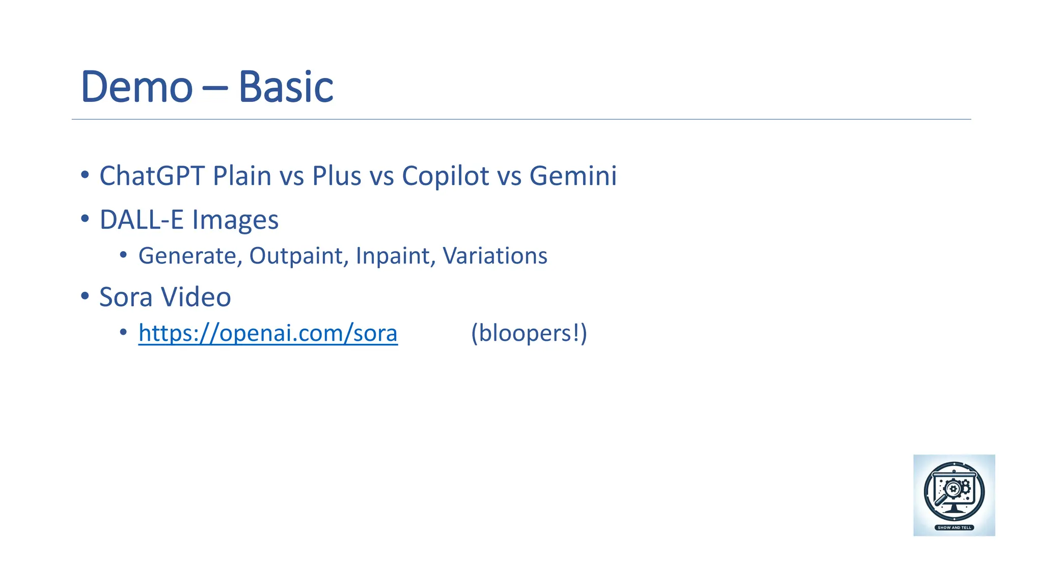 Demo – Basic
• ChatGPT Plain vs Plus vs Copilot vs Gemini
• DALL-E Images
• Generate, Outpaint, Inpaint, Variations
• Sora Video
• https://openai.com/sora (bloopers!)
A magnifying glass and gears on a screen
Description automatically generated
 