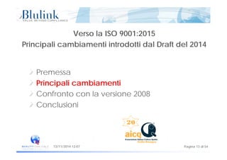 Verso la ISO 9001:2015
Principali cambiamenti introdotti dal Draft del 2014Principali cambiamenti introdotti dal Draft del 2014
Premessa
i i i i iPrincipali cambiamenti
Confronto con la versione 2008
Conclusioni
Pagina 13 di 5413/11/2014 12:07
 