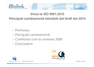 Verso la ISO 9001:2015
Principali cambiamenti introdotti dal Draft del 2014Principali cambiamenti introdotti dal Draft del 2014
Premessa
i i i i iPrincipali cambiamenti
Confronto con la versione 2008
Conclusioni
Pagina 2 di 5413/11/2014 12:07
 