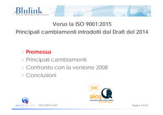 Verso la ISO 9001:2015
Principali cambiamenti introdotti dal Draft del 2014Principali cambiamenti introdotti dal Draft del 2014
Premessa
i i i i iPrincipali cambiamenti
Confronto con la versione 2008
Conclusioni
Pagina 3 di 5413/11/2014 12:07
 