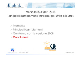 Verso la ISO 9001:2015
Principali cambiamenti introdotti dal Draft del 2014Principali cambiamenti introdotti dal Draft del 2014
Premessa
i i i i iPrincipali cambiamenti
Confronto con la versione 2008
Conclusioni
Pagina 49 di 5413/11/2014 12:07
 