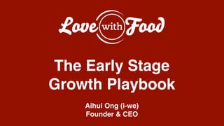!
!
!
The Early Stage!
Growth Playbook!
!
Aihui Ong (i-we)!
Founder & CEO!
 