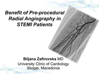 Benefit of Pre-procedural
Radial Angiography in
STEMI Patients
Biljana Zafirovska MD
University Clinic of Cardiology
Skopje, Macedonia
 