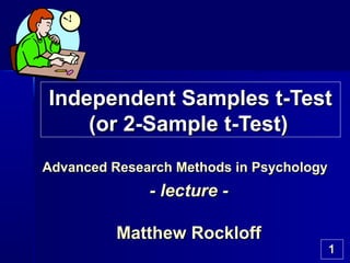 11
Independent Samples t-TestIndependent Samples t-Test
(or 2-Sample t-Test)(or 2-Sample t-Test)
Advanced Research Methods in PsychologyAdvanced Research Methods in Psychology
- lecture -- lecture -
Matthew RockloffMatthew Rockloff
 