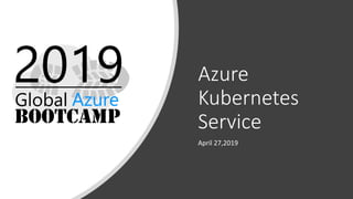 Azure
Kubernetes
Service
April 27,2019
 