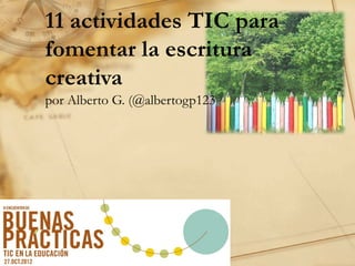 11 actividades TIC para
fomentar la escritura
creativa
por Alberto G. (@albertogp123
 