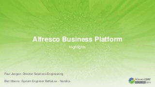 Alfresco Business Platform
Highlights
Paul Jongen: Director Solutions Engineering
Bert Moons: System Engineer BeNeLux - Nordics
 
