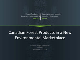 Canadian Forest Products in a New 
   Environmental Marketplace
           Hawkins Wright Symposium
                    London  
              November 12, 2009
 