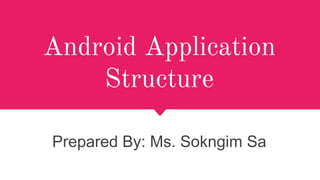 Android Application
Structure
Prepared By: Ms. Sokngim Sa
 