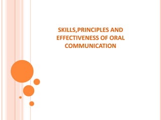 SKILLS,PRINCIPLES AND
EFFECTIVENESS OF ORAL
COMMUNICATION
 